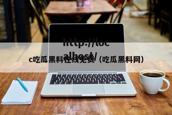 c吃瓜黑料在线免费（吃瓜黑料网）