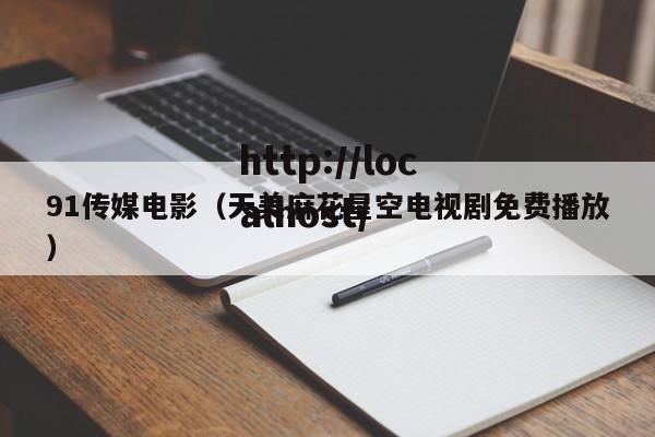 91传媒电影（天美麻花星空电视剧免费播放）
