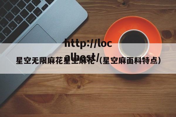 星空无限麻花星空麻花（星空麻面料特点）