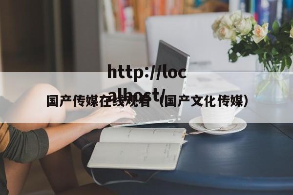 国产传媒在线观看（国产文化传媒）