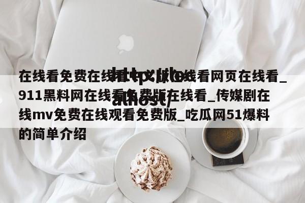 在线看免费在线看中文版在线看网页在线看_911黑料网在线看免费版在线看_传媒剧在线mv免费在线观看免费版_吃瓜网51爆料的简单介绍