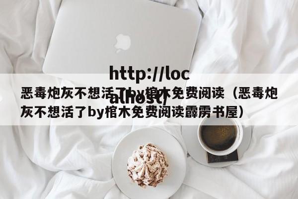 恶毒炮灰不想活了by棺木免费阅读（恶毒炮灰不想活了by棺木免费阅读霹雳书屋）